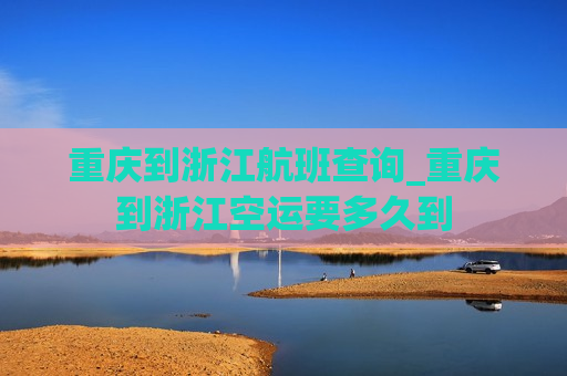 重庆到浙江航班查询_重庆到浙江空运要多久到