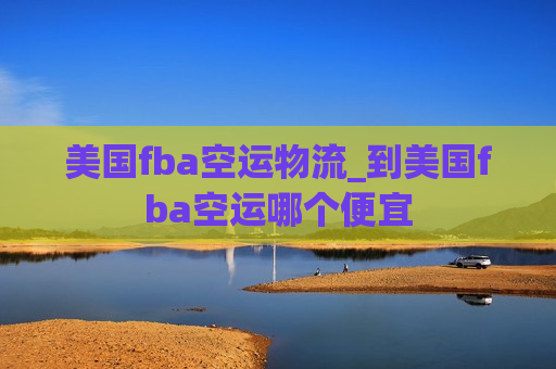 美国fba空运物流_到美国fba空运哪个便宜