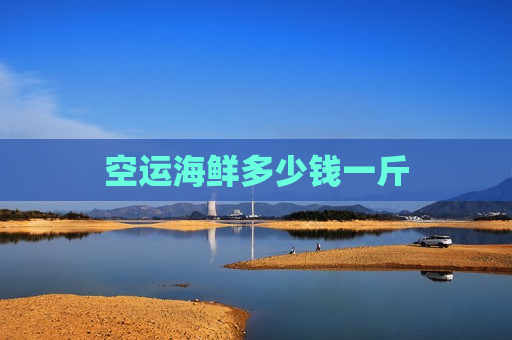 空运海鲜多少钱一斤