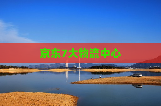 京东7大物流中心