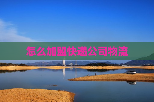 怎么加盟快递公司物流