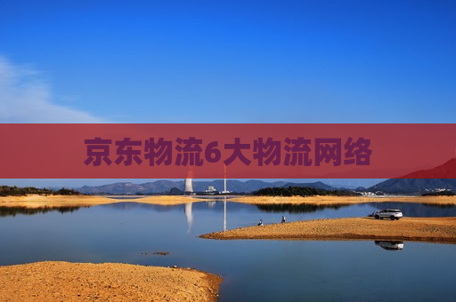 京东物流6大物流网络