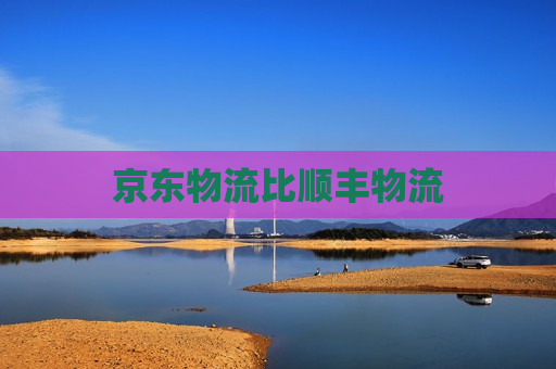 京东物流比顺丰物流