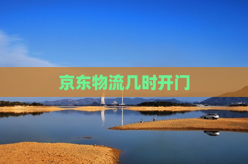 京东物流几时开门