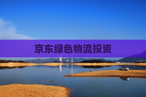 京东绿色物流投资