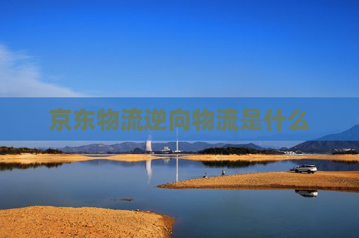 京东物流逆向物流是什么