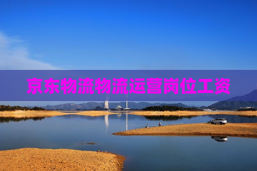 京东物流物流运营岗位工资