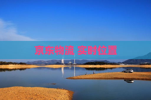 京东物流 实时位置