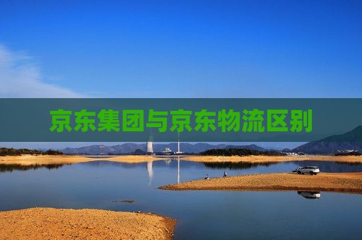 京东集团与京东物流区别