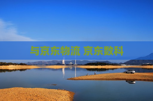 与京东物流 京东数科