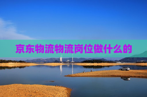 京东物流物流岗位做什么的