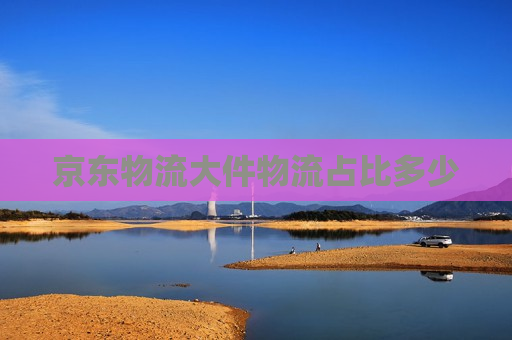 京东物流大件物流占比多少