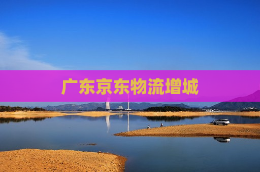 广东京东物流增城