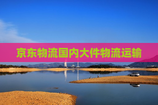 京东物流国内大件物流运输