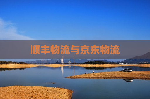 顺丰物流与京东物流