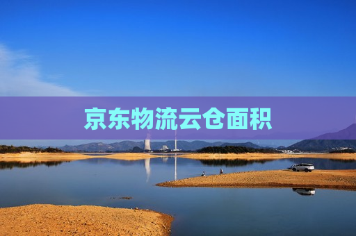 京东物流云仓面积