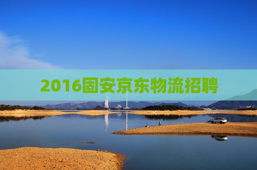 2016固安京东物流招聘