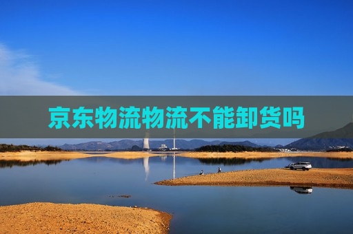 京东物流物流不能卸货吗