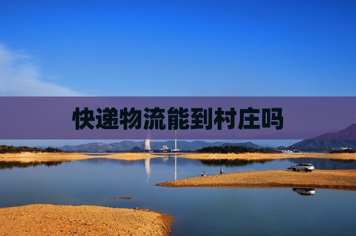 快递物流能到村庄吗