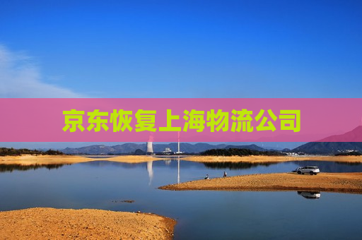 京东恢复上海物流公司